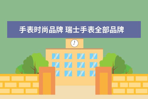 手表时尚品牌 瑞士手表全部品牌