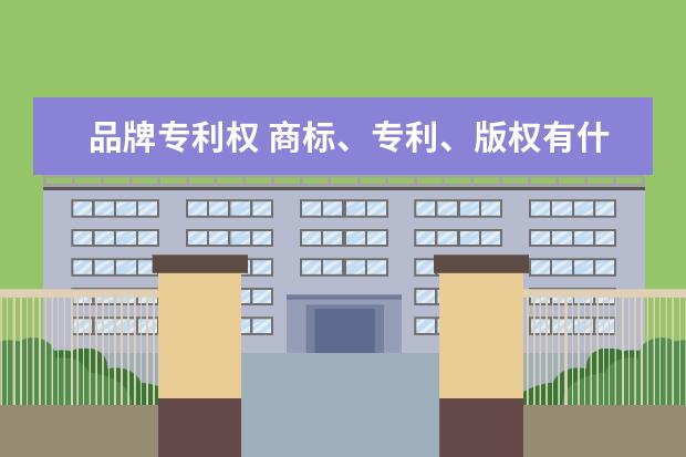 品牌专利权 商标、专利、版权有什么区别?