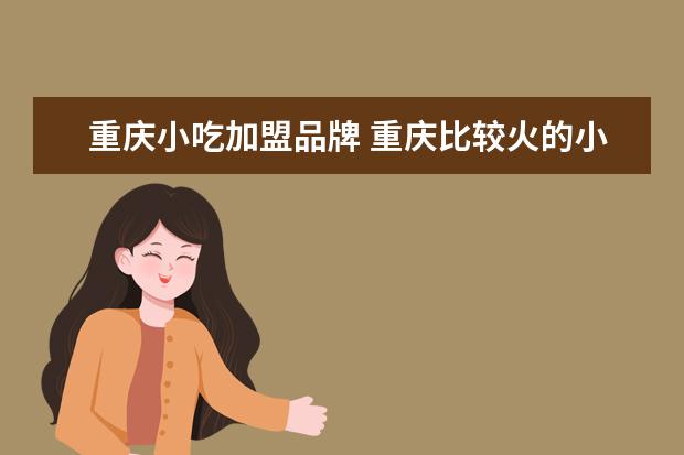 重庆小吃加盟品牌 重庆比较火的小吃加盟店有哪些?