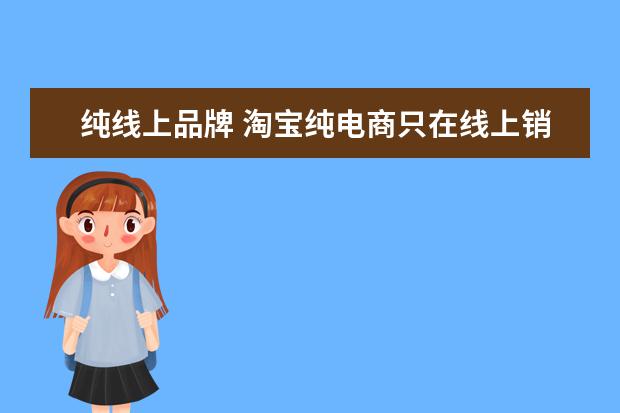 纯线上品牌 淘宝纯电商只在线上销售什么意思