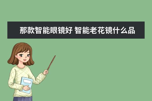 那款智能眼镜好 智能老花镜什么品牌最好