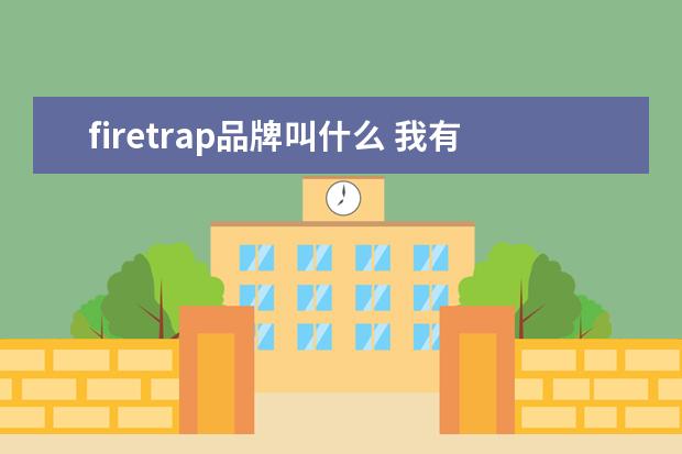 firetrap品牌叫什么 我有朋友在英国居住,弄点什么英国商品在淘宝好卖 - ...