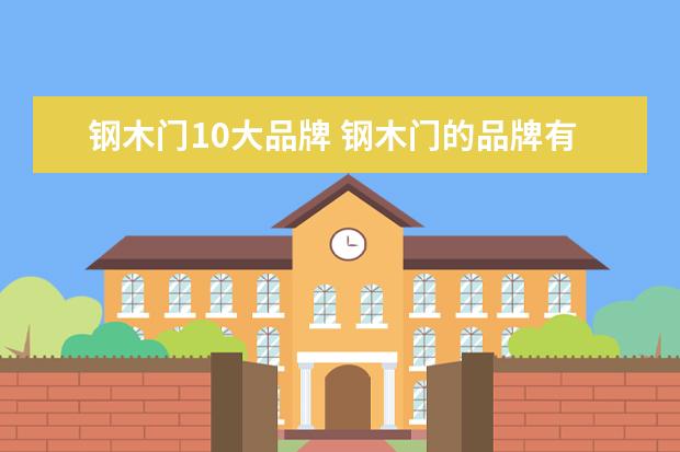 钢木门10大品牌 钢木门的品牌有哪些?以下10大品牌供您参考