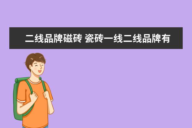 二线品牌磁砖 瓷砖一线二线品牌有哪些?