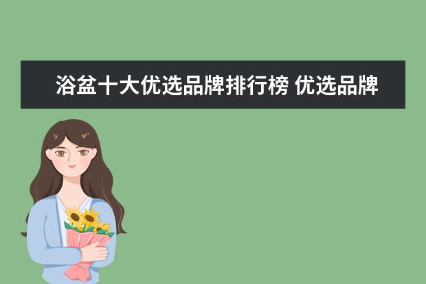 浴盆十大优选品牌排行榜 优选品牌推荐