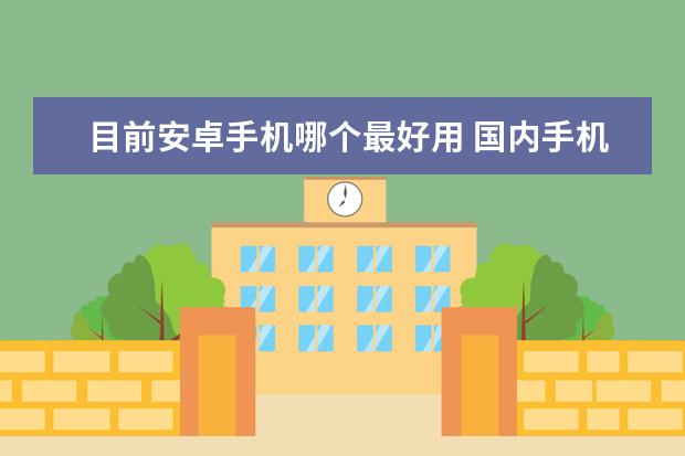 目前安卓手机哪个最好用 国内手机哪个品牌好用？