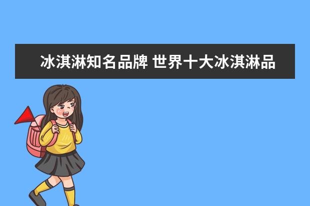 冰淇淋知名品牌 世界十大冰淇淋品牌有哪些