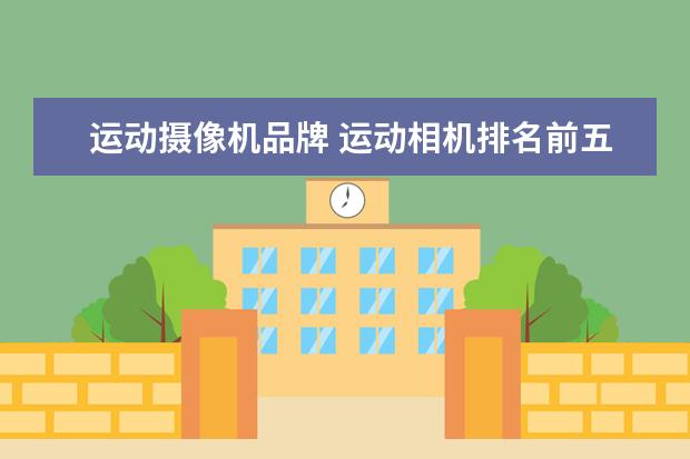运动摄像机品牌 运动相机排名前五的牌子
