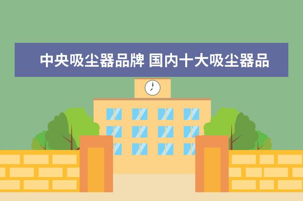 中央吸尘器品牌 国内十大吸尘器品牌排行(国产吸尘器十大排名) - 百...