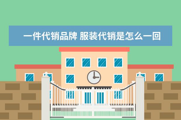 一件代销品牌 服装代销是怎么一回事?