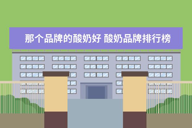 那个品牌的酸奶好 酸奶品牌排行榜前十名