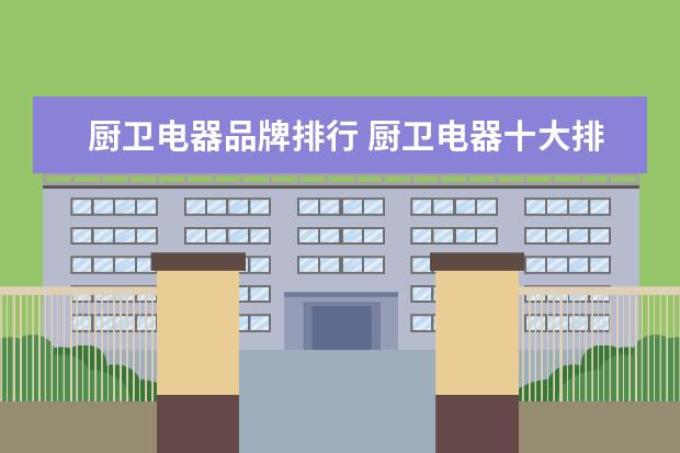 厨卫电器品牌排行 厨卫电器十大排名品牌