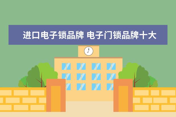 进口电子锁品牌 电子门锁品牌十大排名?