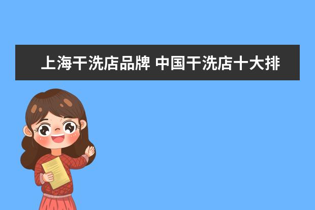 上海干洗店品牌 中国干洗店十大排名,干洗品牌哪家好