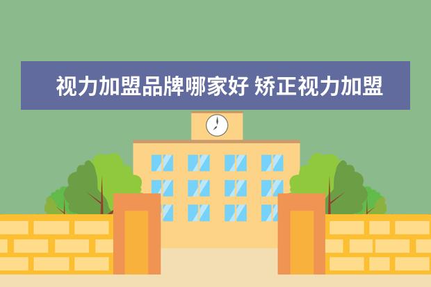 视力加盟品牌哪家好 矫正视力加盟店哪家好