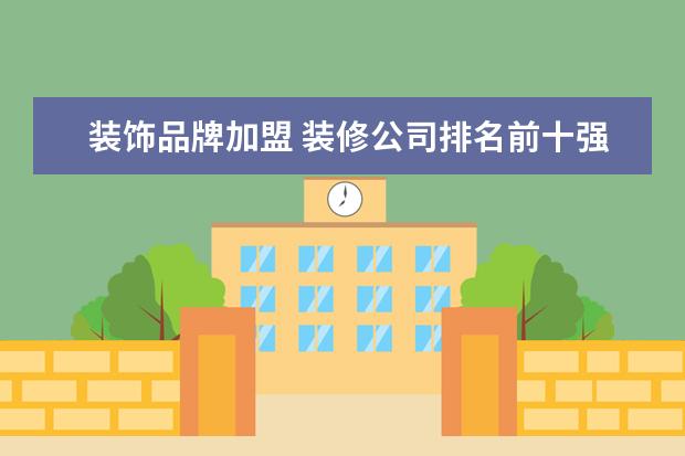 装饰品牌加盟 装修公司排名前十强