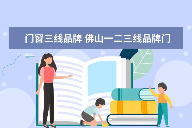 门窗三线品牌 佛山一二三线品牌门窗排名