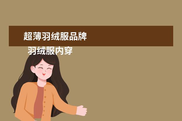 超薄羽绒服品牌 
  羽绒服内穿得好还是外穿的好3