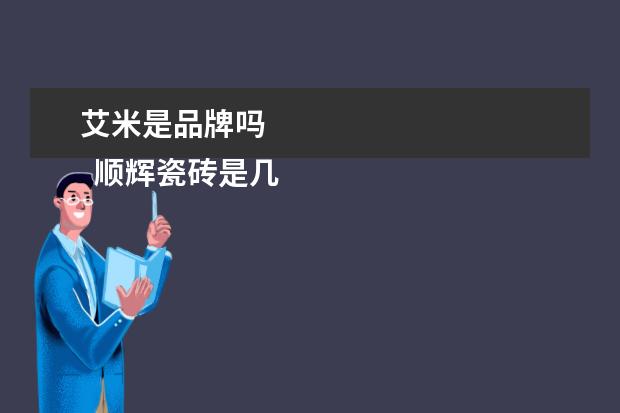 艾米是品牌吗 
  顺辉瓷砖是几线品牌