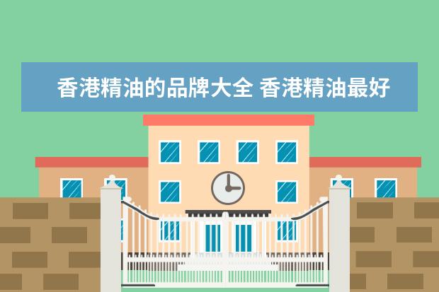 香港精油的品牌大全 香港精油最好的品牌大全