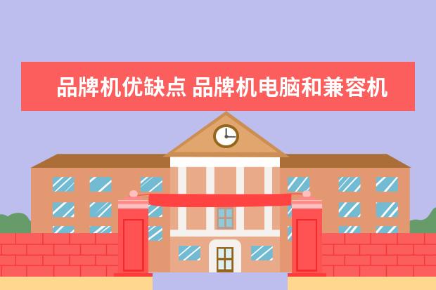 品牌机优缺点 品牌机电脑和兼容机电脑,分别有什么优缺点? - 百度...