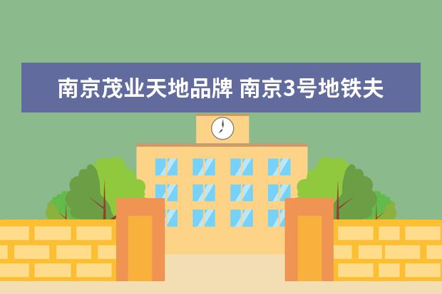 南京茂业天地品牌 南京3号地铁夫子庙站到南京茂业天地怎么走