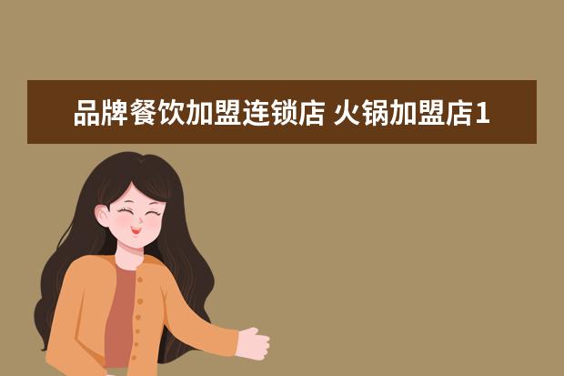 品牌餐饮加盟连锁店 火锅加盟店10大品牌有哪些?