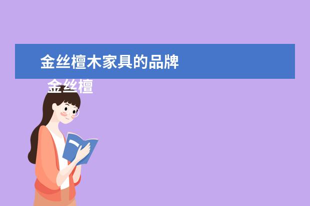 金丝檀木家具的品牌 
  金丝檀木家具的优缺点3