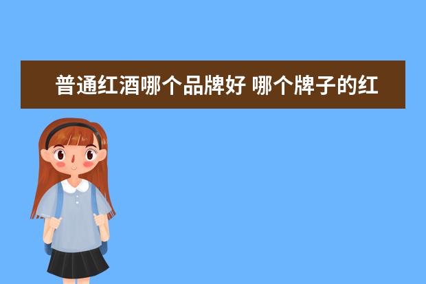 普通红酒哪个品牌好 哪个牌子的红酒好喝