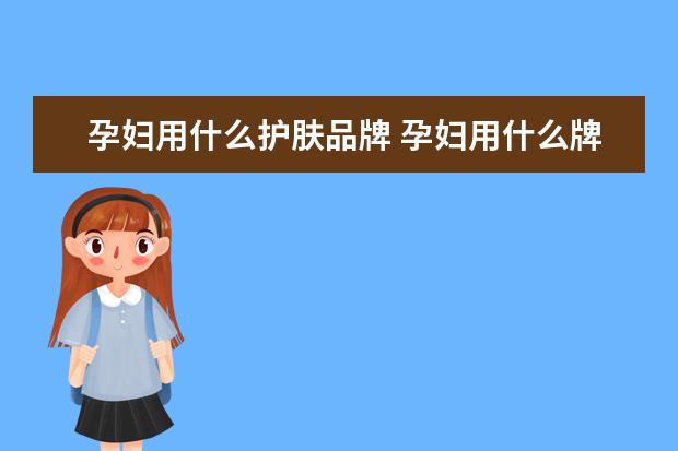孕妇用什么护肤品牌 孕妇用什么牌子的护肤品好?