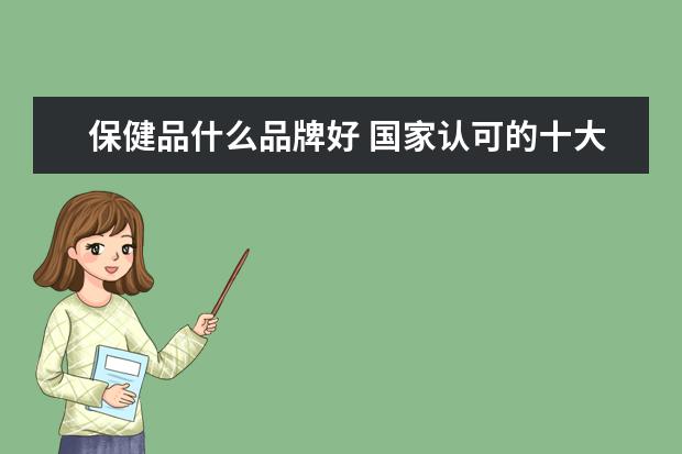保健品什么品牌好 国家认可的十大保健品 正规保健品有哪些品牌 - 百度...