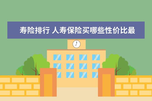 寿险排行 人寿保险买哪些性价比最高？