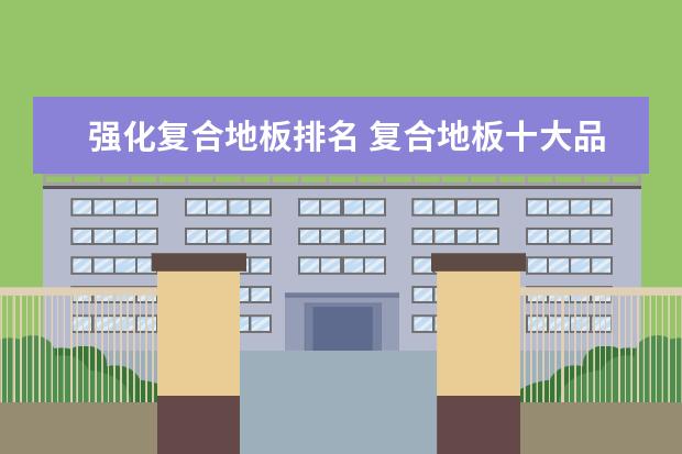 强化复合地板排名 复合地板十大品牌排名