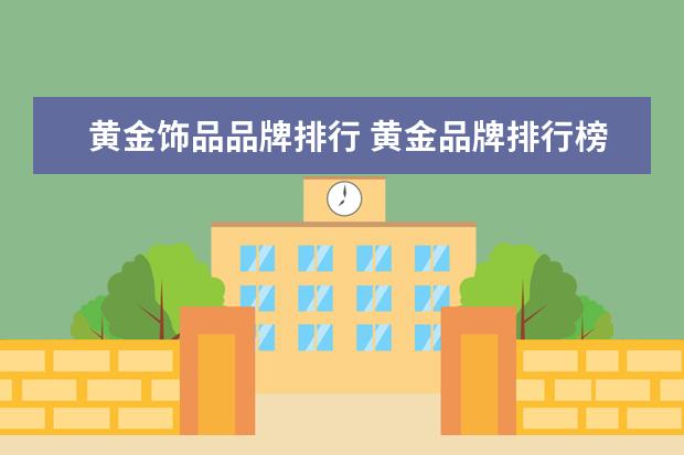 黄金饰品品牌排行 黄金品牌排行榜前十名