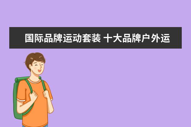 国际品牌运动套装 十大品牌户外运动套装