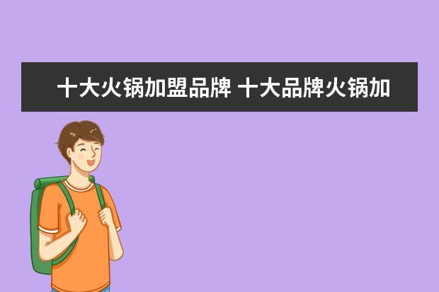 十大火锅加盟品牌 十大品牌火锅加盟有哪些