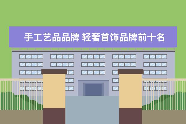 手工艺品品牌 轻奢首饰品牌前十名