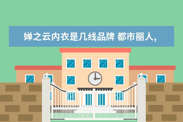 婵之云内衣是几线品牌 都市丽人,蓝怡雪,婵之云内衣哪个好