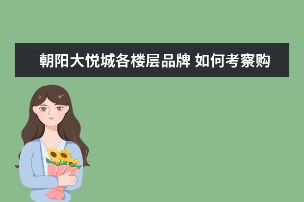 朝阳大悦城各楼层品牌 如何考察购物中心,重要性及考察的4大角度