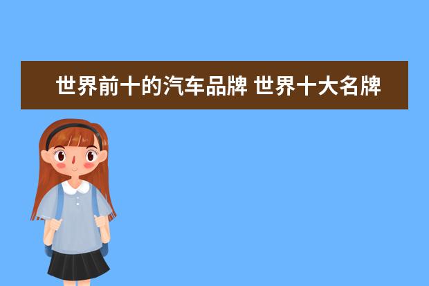 世界前十的汽车品牌 世界十大名牌车排名(世界名牌车排行榜前50名) - 百...
