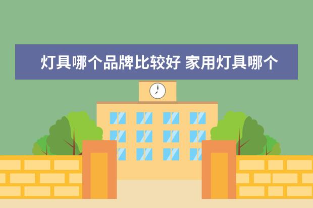 灯具哪个品牌比较好 家用灯具哪个品牌好？