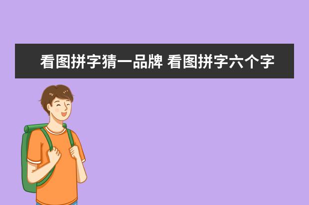 看图拼字猜一品牌 看图拼字六个字答案猜一外国名人