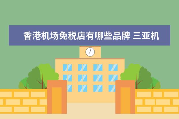 香港机场免税店有哪些品牌 三亚机场免税店有哪些品牌?