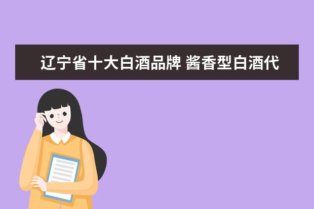 辽宁省十大白酒品牌 酱香型白酒代表有哪些牌子?