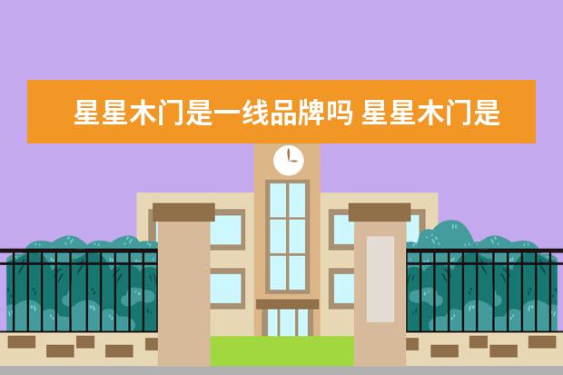 星星木门是一线品牌吗 星星木门是一线品牌吗 木门什么样的好