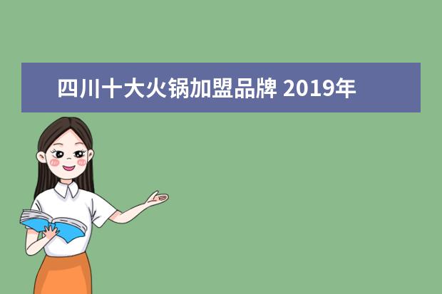 四川十大火锅加盟品牌 2019年四川火锅加盟品牌有哪些?