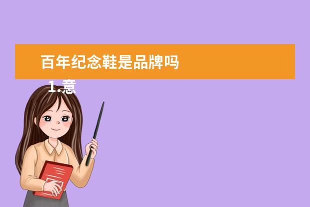 百年纪念鞋是品牌吗 
  1.意大利购物攻略及品牌
