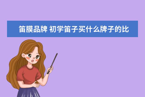笛膜品牌 初学笛子买什么牌子的比较好