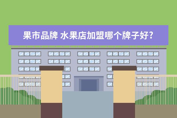 果市品牌 水果店加盟哪个牌子好?