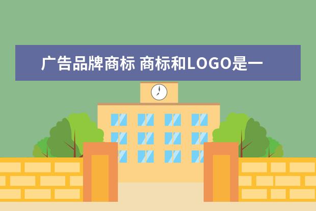 广告品牌商标 商标和LOGO是一回事吗